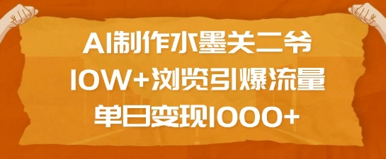 AI制作水墨关二爷,10W+浏览引爆流量,单日变现1k-秋鱼网创