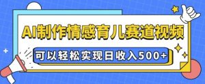 AI 制作情感育儿赛道视频，可以轻松实现日收入5张【揭秘】-秋鱼网创