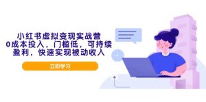 小红书虚拟变现实战营，0成本投入，门槛低，可持续盈利，快速实现被动收入-秋鱼网创