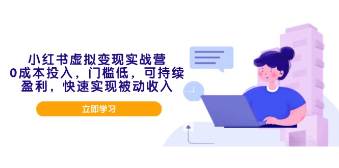 小红书虚拟变现实战营，0成本投入，门槛低，可持续盈利，快速实现被动收入-秋鱼网创