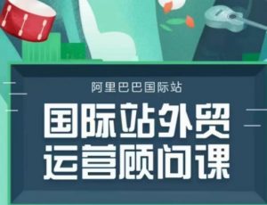 国际站运营顾问系列课程,一套完整的运营思路和逻辑-秋鱼网创