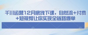 千川运营12月底线下课，自然流+付费+短视频让你实现全链路爆单-秋鱼网创