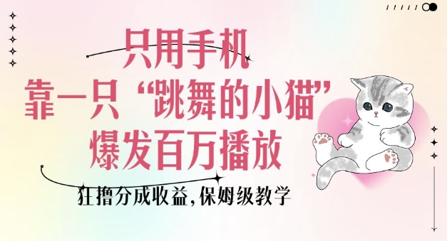 只用手机靠一只“跳舞的小猫”爆发百万播放，狂撸分成收益，保姆级教学-秋鱼网创