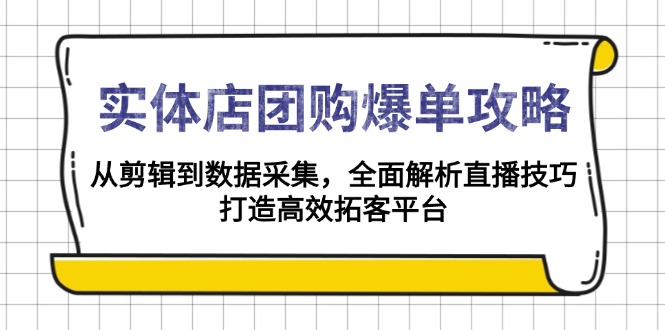 实体店-团购爆单攻略:从剪辑到数据采集,全面解析直播技巧,打造高效…-秋鱼网创