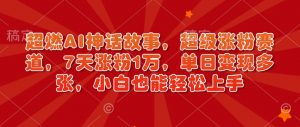 超燃AI神话故事,超级涨粉赛道,7天涨粉1万,单日变现多张,小白也能轻松上手(附详细教程)-秋鱼网创