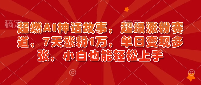 超燃AI神话故事,超级涨粉赛道,7天涨粉1万,单日变现多张,小白也能轻松上手(附详细教程)-秋鱼网创