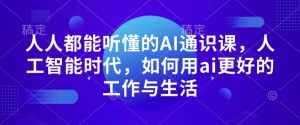 人人都能听懂的AI通识课,人工智能时代,如何用ai更好的工作与生活-秋鱼网创