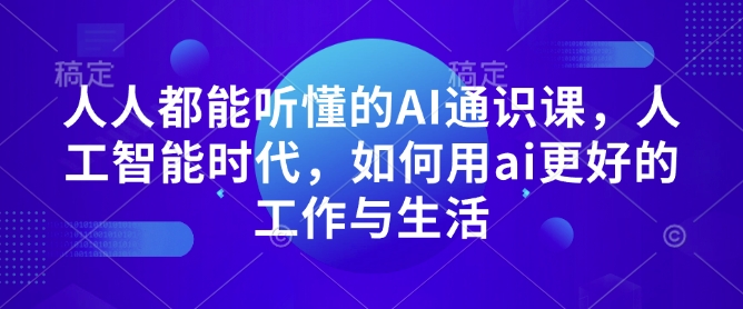 人人都能听懂的AI通识课,人工智能时代,如何用ai更好的工作与生活-秋鱼网创