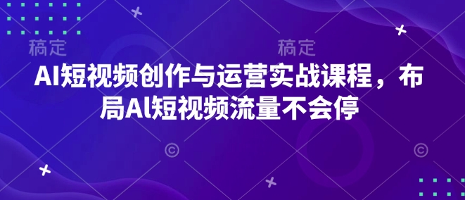 AI短视频创作与运营实战课程,布局Al短视频流量不会停-秋鱼网创