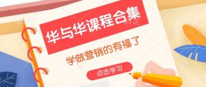 华与华课程合集，​学做营销的有福了-秋鱼网创