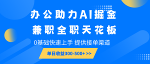 办公助力AI掘金,兼职全职天花板,0基础快速上手,单日收益300-500+-秋鱼网创
