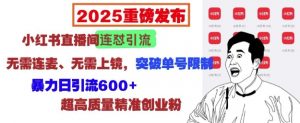 2025重磅发布:小红书直播间连怼引流,无需连麦、无需上镜,突破单号限制,暴力日引流600+-秋鱼网创