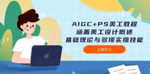 AIGC+PS美工教程：涵盖美工设计概述、基础理论与多项实操技能-秋鱼网创