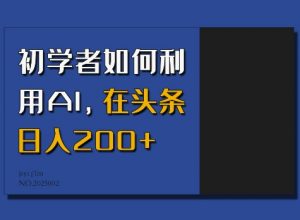 初学者如何利用AI，在头条日入200+-秋鱼网创