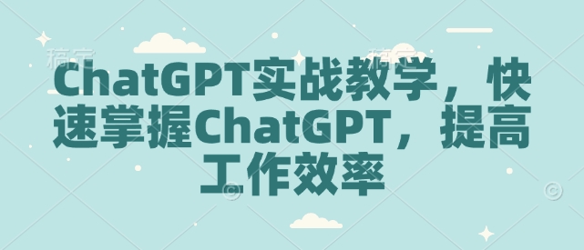 ChatGPT实战教学，快速掌握ChatGPT，提高工作效率-秋鱼网创