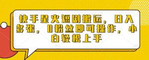 快手星火短剧搬运，日入多张，0粉丝即可操作，小白轻松上手【揭秘】-秋鱼网创