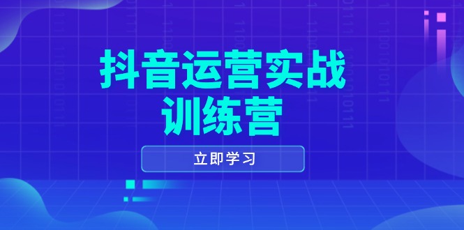 抖音运营实战训练营,0-1打造短视频爆款,涵盖拍摄剪辑、运营推广等全过程-秋鱼网创