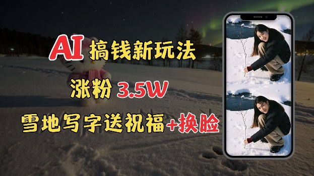 冬季搞钱新玩法,雪地写字表白送祝福、换脸,用免费AI手把手教你制作,轻松涨粉3.5w,接单到手软-秋鱼网创