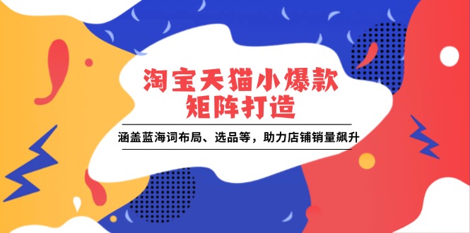淘宝天猫小爆款矩阵打造:涵盖蓝海词布局、选品等,助力店铺销量飙升-秋鱼网创