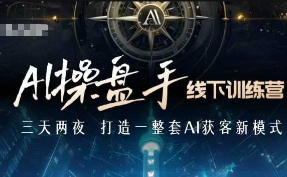 AI操盘手线下训练营,打造AI获客新模式,跟上ai时代,新商业-秋鱼网创