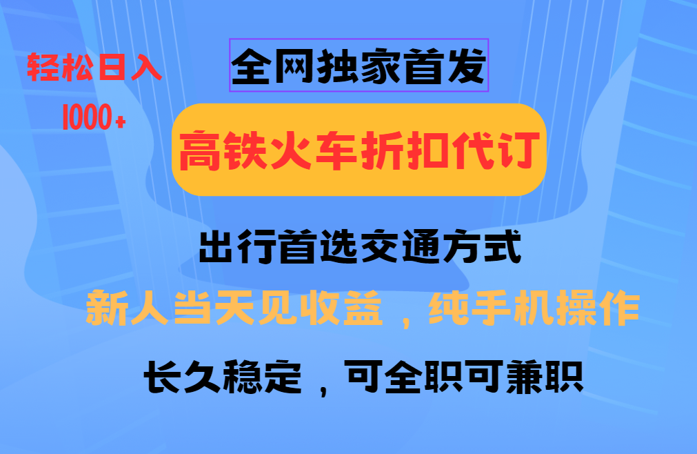 全网独家首发 全国高铁火车折扣代订 新手当日变现 纯手机操作 日入1000+-秋鱼网创