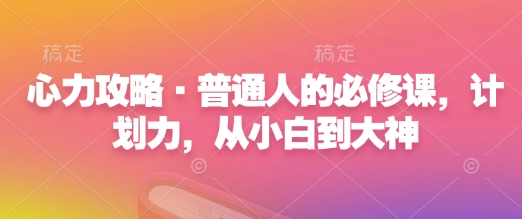 心力攻略·普通人的必修课,计划力,从小白到大神-秋鱼网创