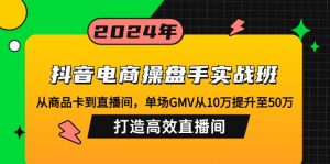 抖音电商操盘手实战班：从商品卡到直播间，单场GMV从10万提升至50万，...-秋鱼网创