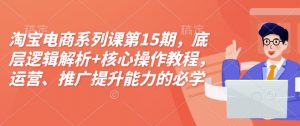 淘宝电商系列课第15期,底层逻辑解析+核心操作教程,运营、推广提升能力的必学课程+配套资料-秋鱼网创