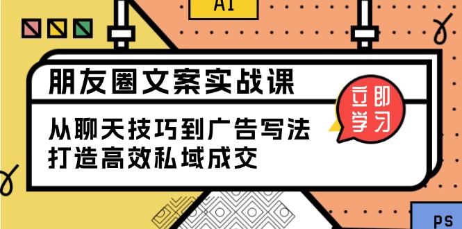 朋友圈文案实战课:从聊天技巧到广告写法,打造高效私域成交-秋鱼网创