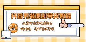 抖音男装原创带货教程：从零开始学搭建账号，找对标，实现涨粉变现-秋鱼网创