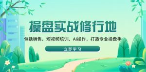 操盘实战修行地：包括销售、短视频培训、AI操作，打造专业操盘手-秋鱼网创