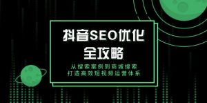抖音 SEO优化全攻略，从搜索案例到商城搜索，打造高效短视频运营体系-秋鱼网创
