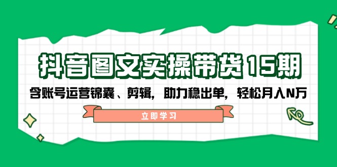 抖音 图文实操带货15期,含账号运营锦囊、剪辑,助力稳出单,轻松月入N万-秋鱼网创