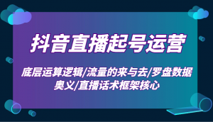 抖音直播起号运营:底层运算逻辑/流量的来与去/罗盘数据奥义/直播话术框架核心-秋鱼网创