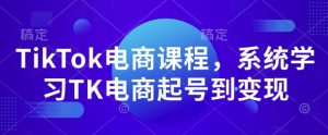 TikTok电商课程,系统学习TK电商起号到变现-秋鱼网创