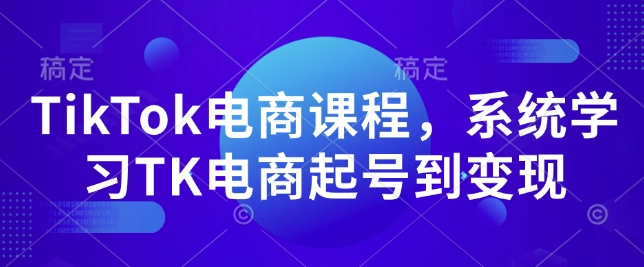 TikTok电商课程,系统学习TK电商起号到变现-秋鱼网创