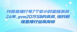 抖音直播打号7个多小时全程录屏24年，gvm20万1场的录屏，懂的都懂直播行业风向标-秋鱼网创