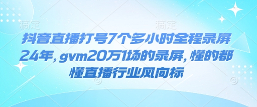 抖音直播打号7个多小时全程录屏24年，gvm20万1场的录屏，懂的都懂直播行业风向标-秋鱼网创