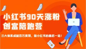 小红书90天涨粉创富陪跑营，三大体系成就百万变现，做小红书的最后一站！-秋鱼网创