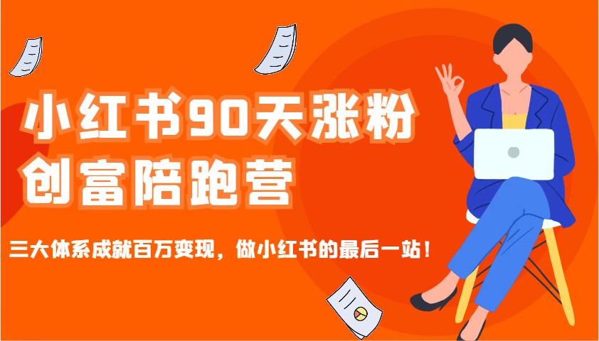 小红书90天涨粉创富陪跑营，三大体系成就百万变现，做小红书的最后一站！-秋鱼网创