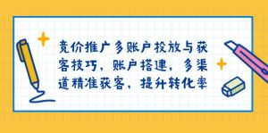 竞价推广多账户投放与获客技巧,账户搭建,多渠道精准获客,提升转化率-秋鱼网创