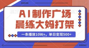 AI制作广场晨练大妈打架，一条播放10W+，单日变现多张【揭秘】-秋鱼网创