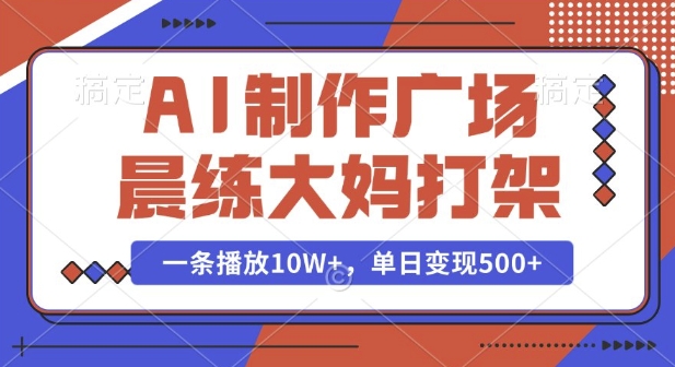 AI制作广场晨练大妈打架,一条播放10W+,单日变现多张【揭秘】-秋鱼网创