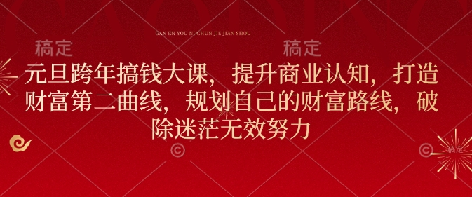 元旦跨年搞钱大课，提升商业认知，打造财富第二曲线，规划自己的财富路线，破除迷茫无效努力-秋鱼网创