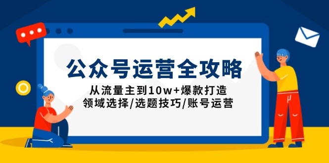 公众号运营全攻略：从流量主到10w+爆款打造，领域选择/选题技巧/账号运营-秋鱼网创