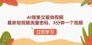 AI做美女瑜伽视频，最新短视频流量密码，3分钟一个视频-秋鱼网创