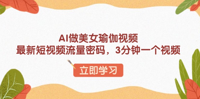 AI做美女瑜伽视频,最新短视频流量密码,3分钟一个视频-秋鱼网创