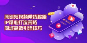 原创 短视频带货秘籍，IP精准打造策略，同城高效引流技巧-秋鱼网创