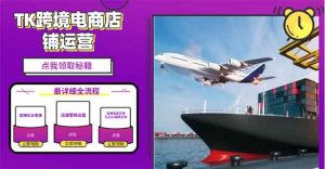 2025TK跨境电商选品趋势0到1店铺搭建最全实操讲解，轻松在家把货卖出国-秋鱼网创