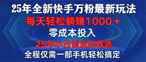 25年全新快手万粉玩法，全程一部手机轻松搞定，一分钟两条作品，零成本...-秋鱼网创